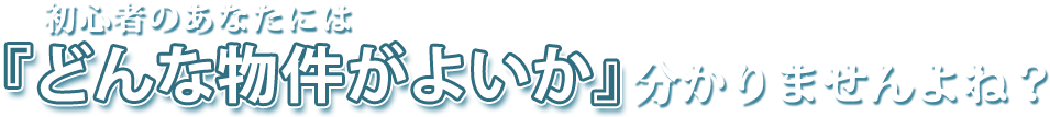 どんな物件が良いか分かりませんよね？